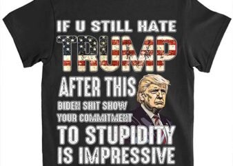 U Still Hate Trump after This Biden T-Shirt LTSP
