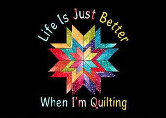 Life Is Just Better When I’m Quilting PNG