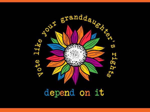 Vote like your granddaughter rights depend on it svg t shirt vector art Vote like your granddaughter rights depend on it svg t shirt vector art