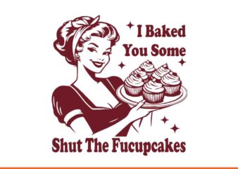 I Baked You Some Shut The Fucupcakes SVG t shirt design for sale