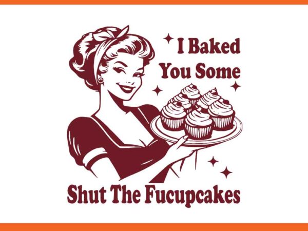 I baked you some shut the fucupcakes svg t shirt design for sale
