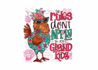 Chicken The Rules Don’t Apply To My Grandkids PNG