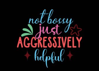 Not Bossy Just Aggressively Helpful T shirt vector artwork