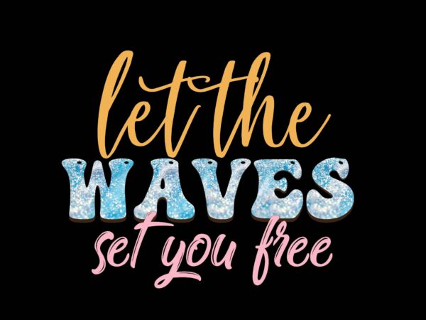 Let the waves set you free t shirt vector graphic