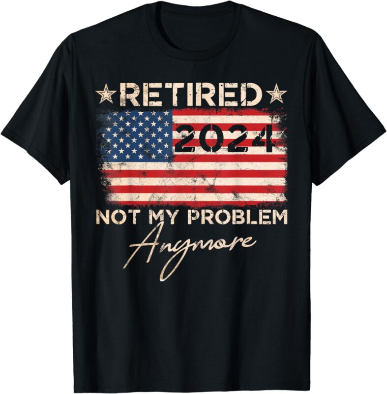 Vintage Retired 2024 Not My Problem Anymore American Flag T-Shirt