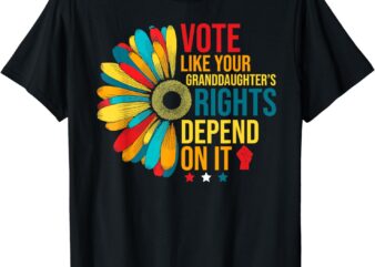 Vote like your daughters granddaughters rights depend on it t-shirt