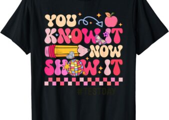 You Know It Now Show It Test Day Teacher Student T-Shirt