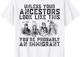 Your Ancestors Look Like This You’re Probably An Immigrant T-Shirt