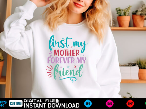 First my mother forever my friend mom svg bundle, mothers day svg, mom svg, mama svg, mom life svg, mom bundle svg, mom of boys svg, mom of t shirt graphic design