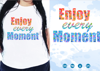 Enjoy Every Moment Svg, Slogan Quotes T shirt Design Graphic Vector, Inspirational and Motivational SVG, PNG, EPS, Ai,