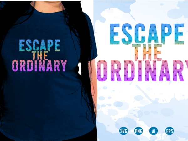 Escape the ordinary svg, slogan quotes t shirt design graphic vector, inspirational and motivational svg, png, eps, ai,