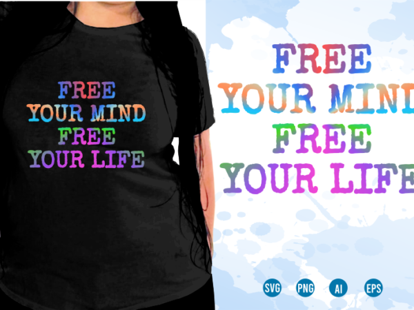 Free your mind free your life svg, slogan quotes t shirt design graphic vector, inspirational and motivational svg, png, eps, ai,