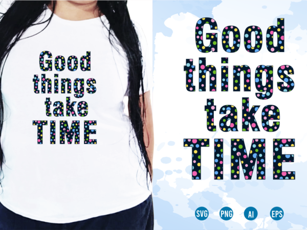 Good things take time svg, slogan quotes t shirt design graphic vector, inspirational and motivational svg, png, eps, ai,