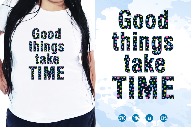 Good Things Take Time Svg, Slogan Quotes T shirt Design Graphic Vector, Inspirational and Motivational SVG, PNG, EPS, Ai,