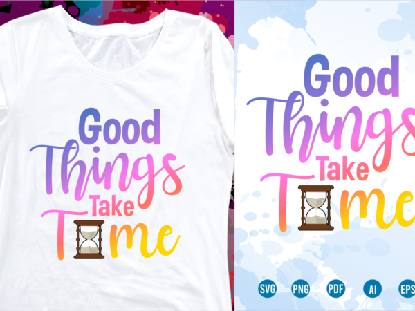 Good things take time svg, slogan quotes t shirt design graphic vector, inspirational and motivational svg, png, eps, ai,