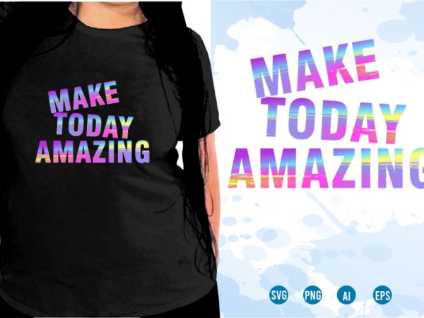 Make today amazing svg, slogan quotes t shirt design graphic vector, inspirational and motivational svg, png, eps, ai,