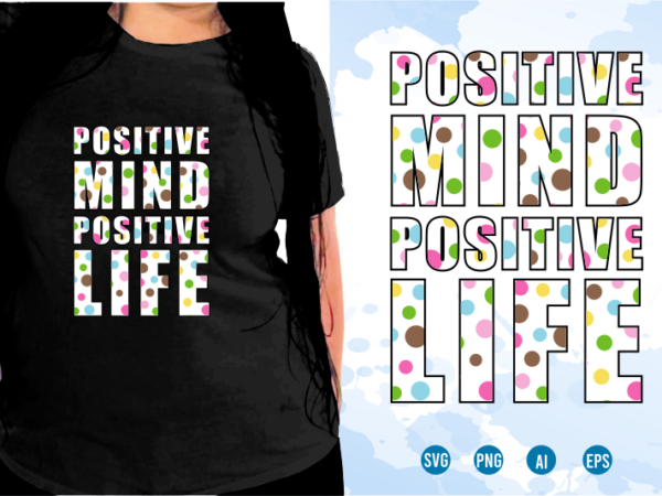 Positive mind positive life svg, slogan quotes t shirt design graphic vector, inspirational and motivational svg, png, eps, ai,