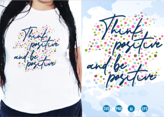 Think Positive And Be Positive Svg, Slogan Quotes T shirt Design Graphic Vector, Inspirational and Motivational SVG, PNG, EPS, Ai,