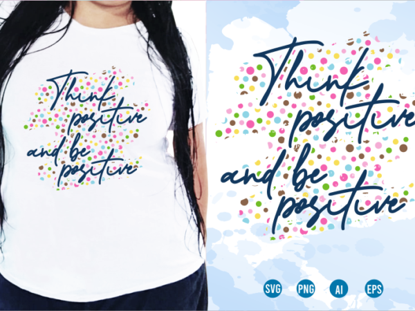 Think positive and be positive svg, slogan quotes t shirt design graphic vector, inspirational and motivational svg, png, eps, ai,