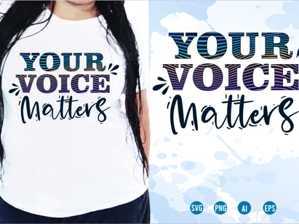 Your voice matters svg, slogan quotes t shirt design graphic vector, inspirational and motivational svg, png, eps, ai,