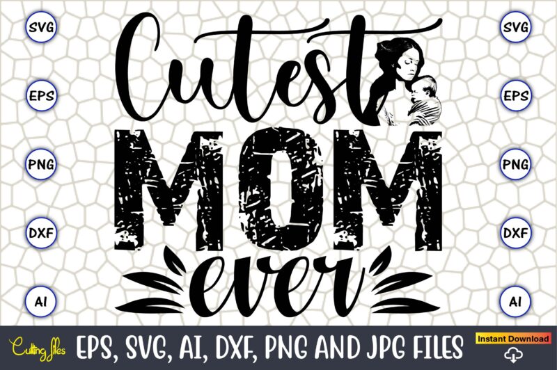 Cutest Mom Ever,Mother,Mother svg bundle, Mother t-shirt, t-shirt design, Mother svg vector,Mother SVG, Mothers Day SVG, Mom SVG, Files for