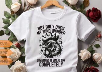 Not only does my mind wander SOMETIMES IT WALKS OFF COMPLETELY funny funny Rooster T-shirt design vector, Rooster meme shirt, chicken shirt