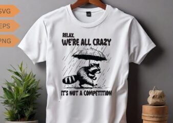 Relax we’re all crazy it’s not a competition funny raccoon shirt vector, Raccoon meme vector, funny Raccoon saying, Raccoon shirt, Raccoon