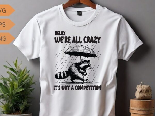 Relax we’re all crazy it’s not a competition funny raccoon shirt vector, raccoon meme vector, funny raccoon saying, raccoon shirt, raccoon