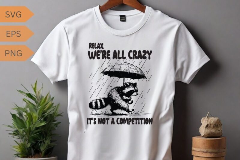 Relax we’re all crazy it’s not a competition funny raccoon shirt vector, Raccoon meme vector, funny Raccoon saying, Raccoon shirt, Raccoon