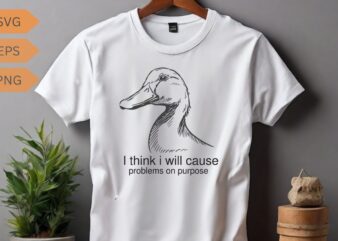 I think I will cause problems on purpose funny duck T-shirt design, duck meme funny shirt, duck love, duck saying, duck vector