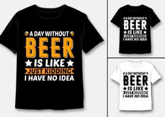 A Day Without Beer Is Like Just Kidding I Have No Idea T-Shirt Design