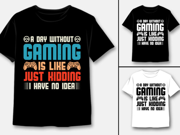 A day without gaming is like just kidding i have no idea t-shirt design