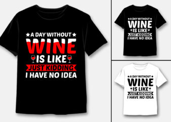 A Day Without Wine Is Like Just Kidding I Have No Idea T-Shirt Design
