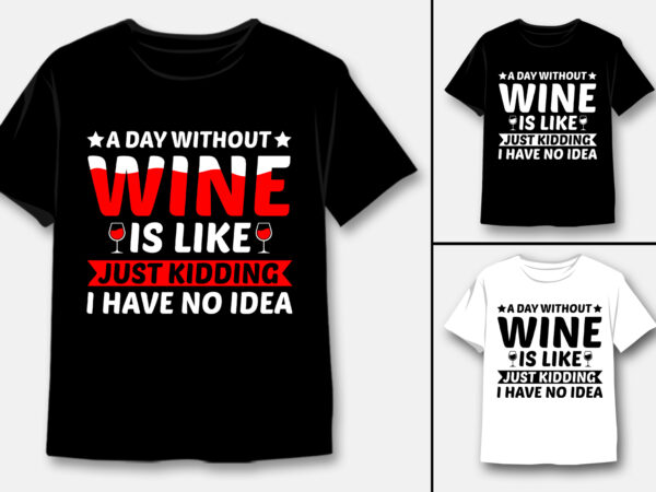 A day without wine is like just kidding i have no idea t-shirt design A day without wine is like just kidding i have no idea t-shirt design
