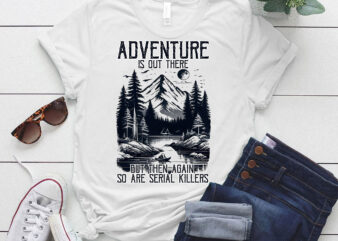 ADVENTURE IS OUT THERE BUT SO ARE SERIAL KILLERS T-Shirt ltsp