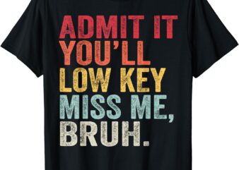 Admit It You’ll Low Key Miss Me Bruh Funny Bruh Teacher T-Shirt