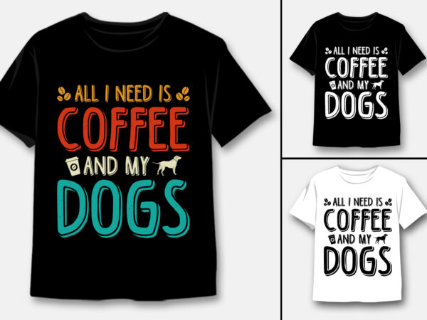 All i need coffee and my dogs t-shirt design