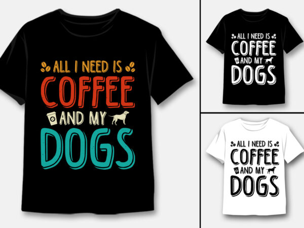 All i need coffee and my dogs t-shirt design All i need coffee and my dogs t-shirt design