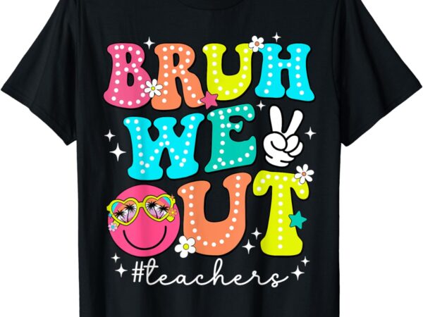 Bruh we out teachers cute end of school year teacher t-shirt