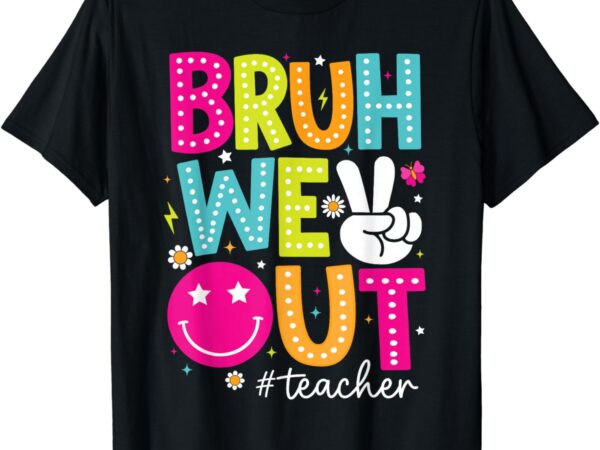 Bruh we out teachers kids last day of school summer t-shirt