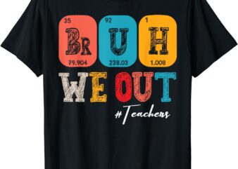 Bruh We Out Teachers Periodic Table Last Day Of School T-Shirt