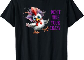 Chicken Don’t Hide Your Crazy T-Shirt