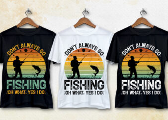 Don’t Always go Fishing Oh What Yes I Do T-Shirt Design