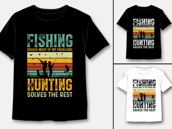 Fishing solves most of my problems hunting solves the rest t-shirt design