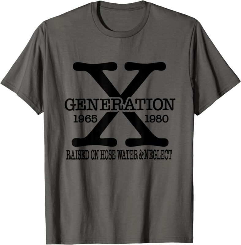 Gen X, Generation X, Raised on Hose Water and Neglect T-Shirt