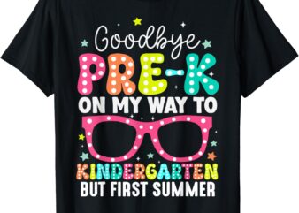 Goodbye Pre-k Graduation To Kindergarten First Summer T-Shirt