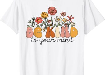 Groovy Be Kind To Your Mind Flower Mental Health Matters T-Shirt