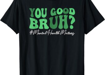 Groovy You Good Bruh Mental Health Brain Counselor Therapist T-Shirt