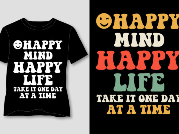 Happy mind happy life take it one day at a time t-shirt design Happy mind happy life take it one day at a time t-shirt design