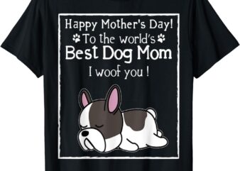 Happy Mother’s Day To The World’s Best Dog Mom I Woof You T-Shirt